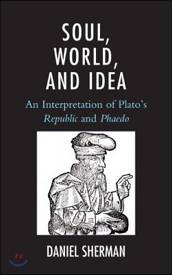 Soul, World, and Idea: An Interpretation of Plato&#39;s Republic and Phaedo