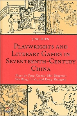 Playwrights and Literary Games in Seventeenth-Century China: Plays by Tang Xianzu, Mei Dingzuo, Wu Bing, Li Yu, and Kong Shangren