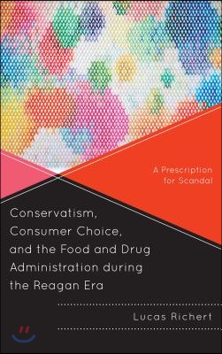 Conservatism, Consumer Choice, and the Food and Drug Administration During the Reagan Era: A Prescription for Scandal