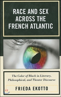 Race and Sex across the French Atlantic: The Color of Black in Literary, Philosophical and Theater Discourse