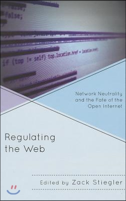 Regulating the Web: Network Neutrality and the Fate of the Open Internet