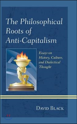 The Philosophical Roots of Anti-Capitalism: Essays on History, Culture, and Dialectical Thought