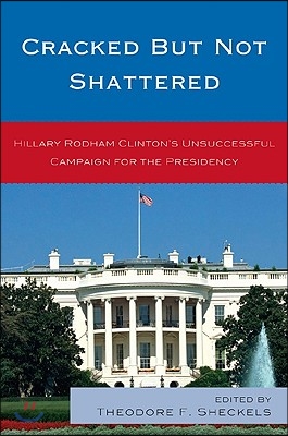 Cracked but Not Shattered: Hillary Rodham Clinton&#39;s Unsuccessful Campaign for the Presidency