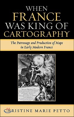 When France Was King of Cartography: The Patronage and Production of Maps in Early Modern France