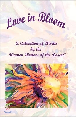 Love in Bloom: A Collection of Works by the Women Writers of the Desert