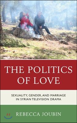 The Politics of Love: Sexuality, Gender, and Marriage in Syrian Television Drama