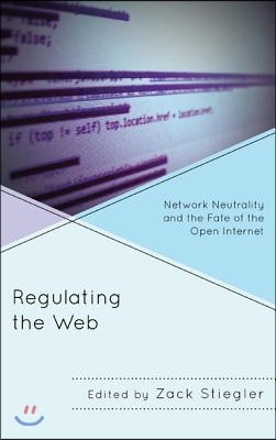 Regulating the Web: Network Neutrality and the Fate of the Open Internet