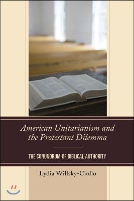 American Unitarianism and the Protestant Dilemma: The Conundrum of Biblical Authority