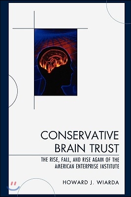 Conservative Brain Trust: The Rise, Fall, and Rise Again of the American Enterprise Institute