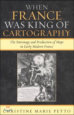 When France Was King of Cartography: The Patronage and Production of Maps in Early Modern France