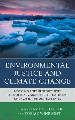 Environmental Justice and Climate Change: Assessing Pope Benedict XVI&#39;s Ecological Vision for the Catholic Church in the United States