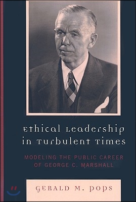 Ethical Leadership in Turbulent Times: Modeling the Public Career of George C. Marshall
