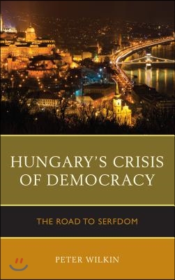 Hungary&#39;s Crisis of Democracy: The Road to Serfdom