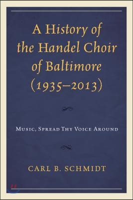 A History of the Handel Choir of Baltimore (1935-2013): Music, Spread Thy Voice Around