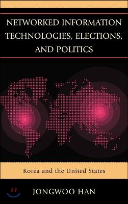 Networked Information Technologies, Elections, and Politics: Korea and the United States