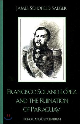 Francisco Solano L&#243;pez and the Ruination of Paraguay: Honor and Egocentrism