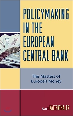 Policymaking in the European Central Bank: The Masters of Europe&#39;s Money