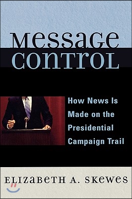 Message Control: How News Is Made on the Presidential Campaign Trail