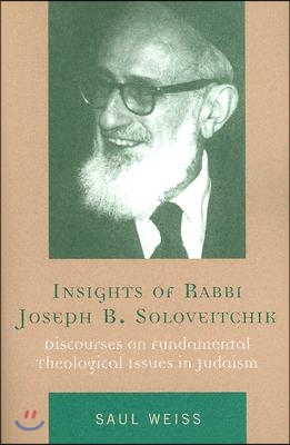 Insights of Rabbi Joseph B. Soloveitchik: Discourses on Fundamental Theological Issues in Judaism