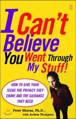 I Can&#39;t Believe You Went Through My Stuff!: How to Give Your Teens the Privacy They Crave and the Guidance They Need