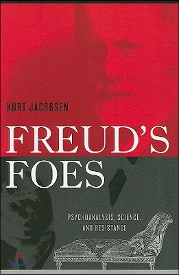 Freud's Foes: Psychoanalysis, Science, and Resistance