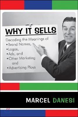 Why It Sells: Decoding the Meanings of Brand Names, Logos, Ads, and Other Marketing and Advertising Ploys