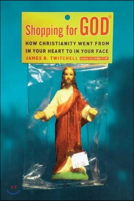 Shopping for God: How Christianity Went from in Your Heart to in Your Face
