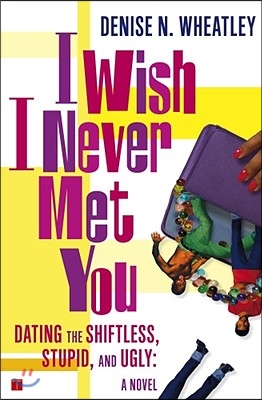 I Wish I Never Met You: Dating the Shiftless, Stupid, and Ugly a Novel