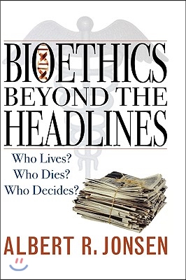 Bioethics Beyond the Headlines: Who Lives? Who Dies? Who Decides?