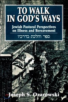 To Walk in God&#39;s Ways: Jewish Pastoral Perspectives on Illness and Bereavment