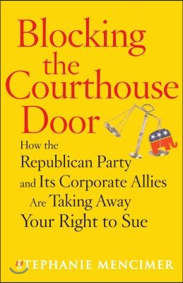 Blocking the Courthouse Door: How the Republican Party and Its Corporate Allies Are Taking Away Your Right to Sue