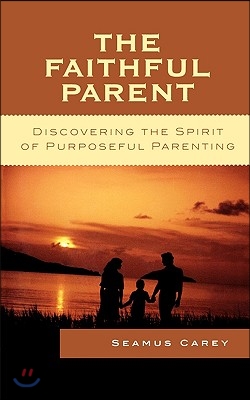 The Faithful Parent: Discovering the Spirit of Purposeful Parenting