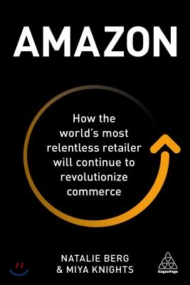 Amazon: How the World&#39;s Most Relentless Retailer Will Continue to Revolutionize Commerce