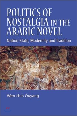 Politics of Nostalgia in the Arabic Novel: Nation-State, Modernity and Tradition
