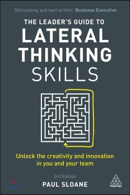 The Leader&#39;s Guide to Lateral Thinking Skills: Unlock the Creativity and Innovation in You and Your Team