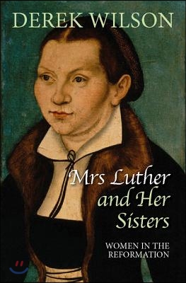 Mrs Luther and Her Sisters: Women in the Reformation