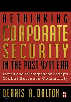 Rethinking Corporate Security in the Post-9/11 Era: Issues and Strategies for Today&#39;s Global Business Community