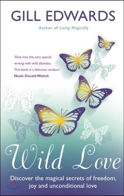 Wild Love: Discover the Magical Secrets of Freedom, Joy and Unconditional Love