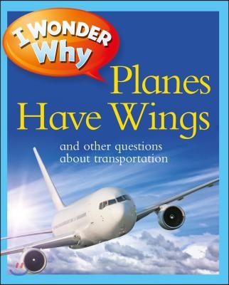 I Wonder Why Planes Have Wings: And Other Questions about Transport