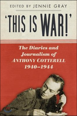 &#39;this Is War!&#39;: The Diaries and Journalism of Anthony Cotterell, 1940-1944