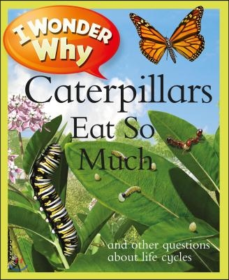 I Wonder Why Caterpillars Eat So Much: And Other Questions about Life Cycles