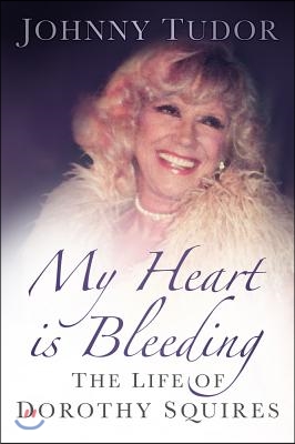 My Heart Is Bleeding: The Life of Dorothy Squires