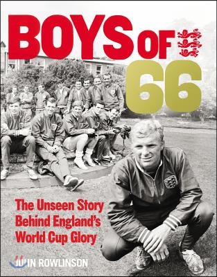 The Boys of ’66 - The Unseen Story Behind England’s World Cup Glory