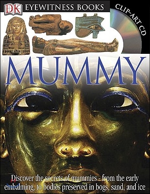 DK Eyewitness Books: Mummy: Discover the Secrets of Mummies--From the Early Embalming, to Bodies Preserved in [With Clip-Art CD and Poster]