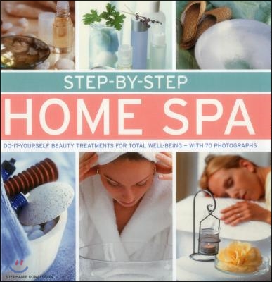 Step-By-Step Home Spa: Do-It-Yourself Beauty Treatments for Total Well-Being - With 70 Photographs