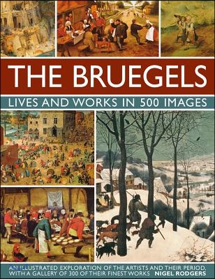 The Bruegels: Lives &amp; Works in 500 Images (New A): An Illustrated Exploration of the Artists and Their Period, with a Gallery of 300 of Finest Works