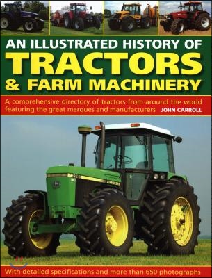 An Illustrated History of Tractors &amp; Farm Machinery: A Comprehensive Directory of Tractors from Around the World, Featuring the Great Marques and Manu