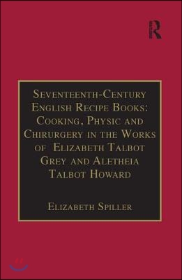 Seventeenth-Century English Recipe Books: Cooking, Physic and Chirurgery in the Works of  Elizabeth Talbot Grey and Aletheia Talbot Howard