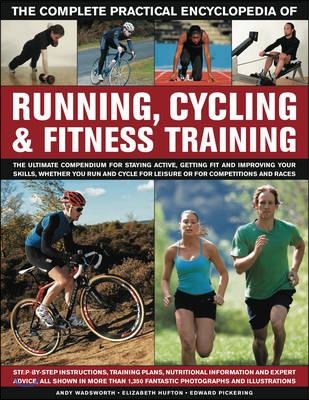 The Complete Practical Encyclopedia of Running, Cycling &amp; Fitness Training: Step-By-Step Instructions, Training Plans, Nutritional Information and Exp