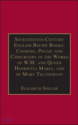 Seventeenth-Century English Recipe Books: Cooking, Physic and Chirurgery in the Works of  W.M. and Queen Henrietta Maria, and of Mary Tillinghast